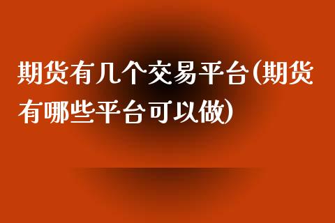 期货有几个交易平台(期货有哪些平台可以做)_https://gjqh.wpmee.com_期货新闻_第1张