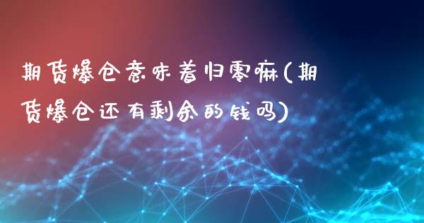 期货爆仓意味着归零嘛(期货爆仓还有剩余的钱吗)_https://gjqh.wpmee.com_国际期货_第1张