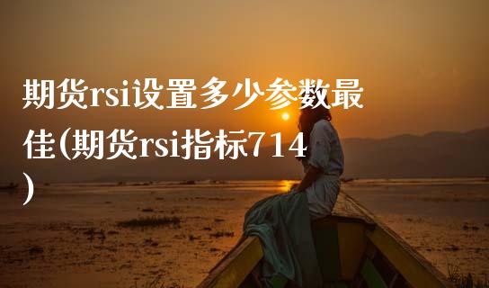 期货rsi设置多少参数最佳(期货rsi指标714)_https://gjqh.wpmee.com_期货新闻_第1张