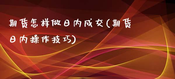 期货怎样做日内成交(期货日内操作技巧)_https://gjqh.wpmee.com_期货开户_第1张