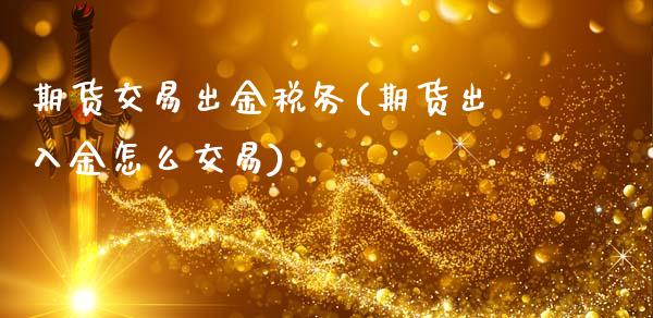 期货交易出金税务(期货出入金怎么交易)_https://gjqh.wpmee.com_国际期货_第1张