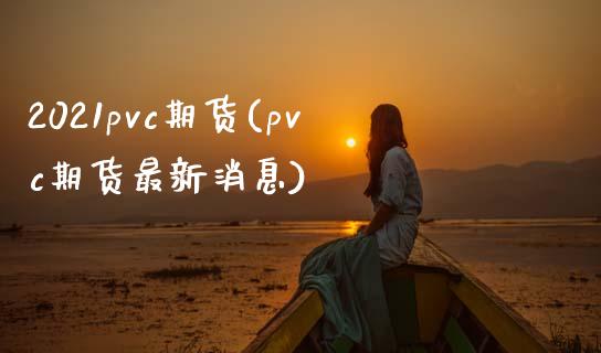 2021pvc期货(pvc期货最新消息)_https://gjqh.wpmee.com_期货开户_第1张