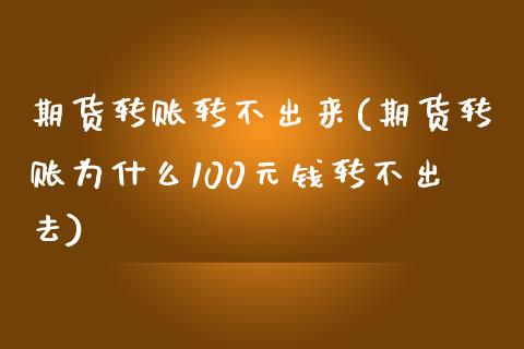 期货转账转不出来(期货转账为什么100元钱转不出去)_https://gjqh.wpmee.com_期货新闻_第1张