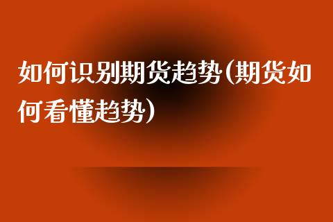 如何识别期货趋势(期货如何看懂趋势)_https://gjqh.wpmee.com_国际期货_第1张