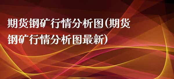 期货钢矿行情分析图(期货钢矿行情分析图最新)_https://gjqh.wpmee.com_期货平台_第1张