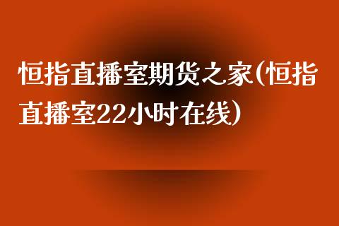 恒指直播室期货之家(恒指直播室22小时在线)_https://gjqh.wpmee.com_期货新闻_第1张