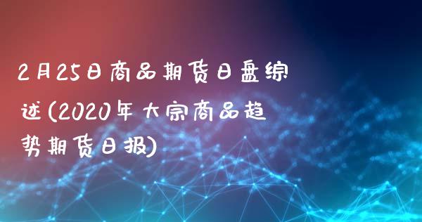 2月25日商品期货日盘综述(2020年大宗商品趋势期货日报)_https://gjqh.wpmee.com_期货百科_第1张