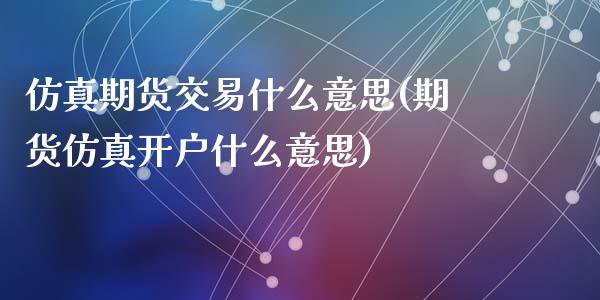 仿真期货交易什么意思(期货仿真开户什么意思)_https://gjqh.wpmee.com_国际期货_第1张