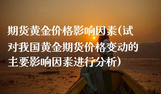 期货黄金价格影响因素(试对我国黄金期货价格变动的主要影响因素进行分析)_https://gjqh.wpmee.com_期货平台_第1张