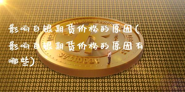 影响白银期货价格的原因(影响白银期货价格的原因有哪些)_https://gjqh.wpmee.com_国际期货_第1张