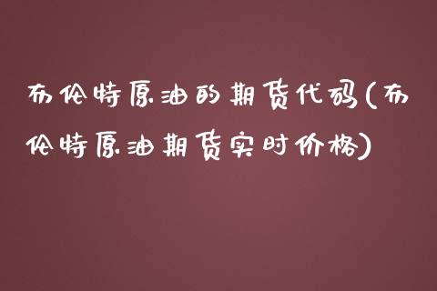 布伦特原油的期货代码(布伦特原油期货实时价格)_https://gjqh.wpmee.com_国际期货_第1张