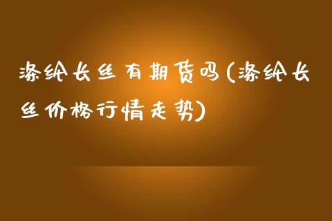 涤纶长丝有期货吗(涤纶长丝价格行情走势)_https://gjqh.wpmee.com_期货百科_第1张