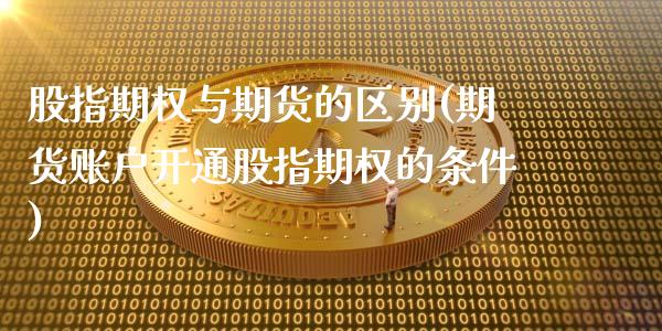 股指期权与期货的区别(期货账户开通股指期权的条件)_https://gjqh.wpmee.com_期货新闻_第1张