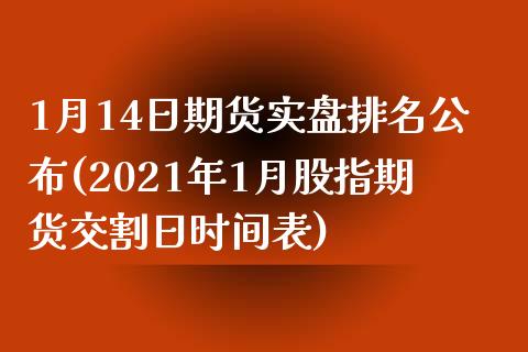 1月14日期货实盘排名公布(2021年1月股指期货交割日时间表)_https://gjqh.wpmee.com_国际期货_第1张