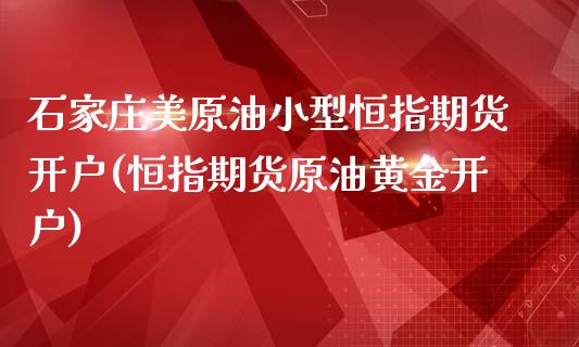 石家庄美原油小型恒指期货开户(恒指期货原油黄金开户)_https://gjqh.wpmee.com_期货开户_第1张