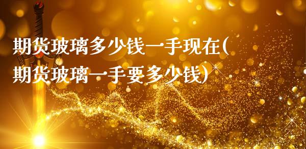 期货玻璃多少钱一手现在(期货玻璃一手要多少钱)_https://gjqh.wpmee.com_期货平台_第1张