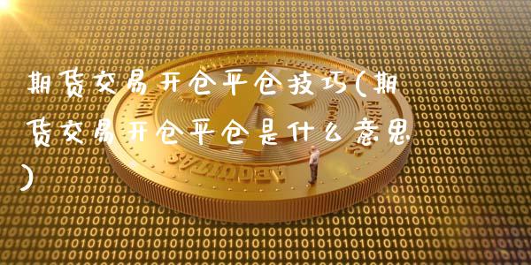 期货交易开仓平仓技巧(期货交易开仓平仓是什么意思)_https://gjqh.wpmee.com_期货百科_第1张