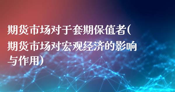 期货市场对于套期保值者(期货市场对宏观经济的影响与作用)_https://gjqh.wpmee.com_国际期货_第1张