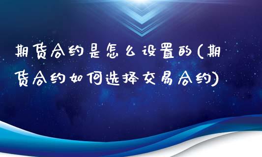 期货合约是怎么设置的(期货合约如何选择交易合约)_https://gjqh.wpmee.com_期货百科_第1张