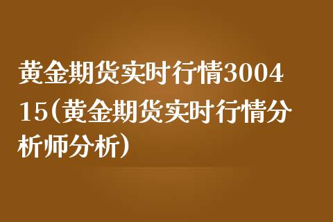 黄金期货实时行情300415(黄金期货实时行情分析师分析)_https://gjqh.wpmee.com_期货平台_第1张