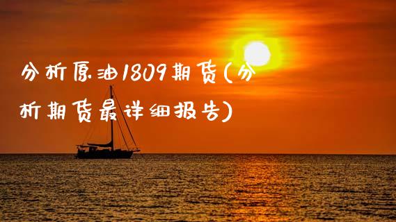 分析原油1809期货(分析期货最详细报告)_https://gjqh.wpmee.com_期货百科_第1张