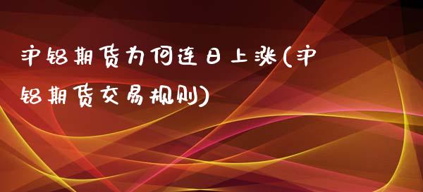 沪铝期货为何连日上涨(沪铝期货交易规则)_https://gjqh.wpmee.com_国际期货_第1张