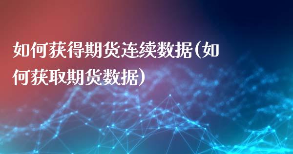 如何获得期货连续数据(如何获取期货数据)_https://gjqh.wpmee.com_国际期货_第1张