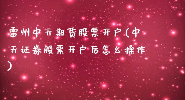 雷州中天期货股票开户(中天证券股票开户后怎么操作)_https://gjqh.wpmee.com_期货新闻_第1张