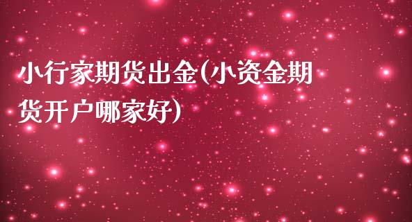 小行家期货出金(小资金期货开户哪家好)_https://gjqh.wpmee.com_期货平台_第1张