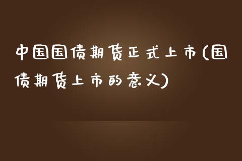 中国国债期货正式上市(国债期货上市的意义)_https://gjqh.wpmee.com_期货新闻_第1张