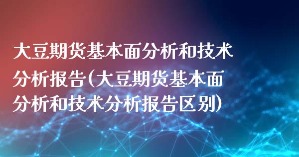 大豆期货基本面分析和技术分析报告(大豆期货基本面分析和技术分析报告区别)_https://gjqh.wpmee.com_期货新闻_第1张