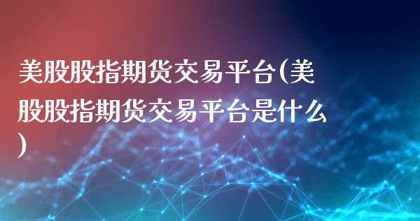 美股股指期货交易平台(美股股指期货交易平台是什么)_https://gjqh.wpmee.com_国际期货_第1张