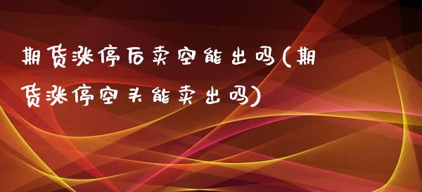 期货涨停后卖空能出吗(期货涨停空头能卖出吗)_https://gjqh.wpmee.com_期货开户_第1张