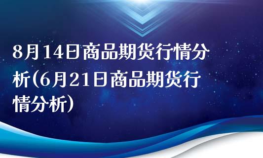 8月14日商品期货行情分析(6月21日商品期货行情分析)_https://gjqh.wpmee.com_期货开户_第1张