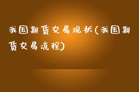 我国期货交易现状(我国期货交易流程)_https://gjqh.wpmee.com_期货新闻_第1张