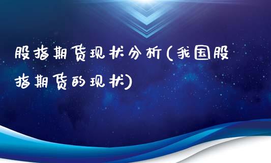 股指期货现状分析(我国股指期货的现状)_https://gjqh.wpmee.com_国际期货_第1张