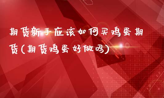 期货新手应该如何买鸡蛋期货(期货鸡蛋好做吗)_https://gjqh.wpmee.com_国际期货_第1张