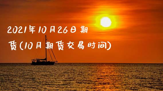 2021年10月26日期货(10月期货交易时间)_https://gjqh.wpmee.com_期货新闻_第1张