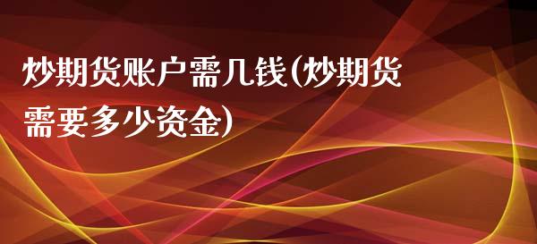 炒期货账户需几钱(炒期货需要多少资金)_https://gjqh.wpmee.com_期货平台_第1张