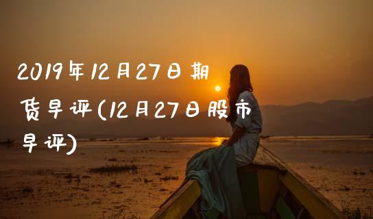 2019年12月27日期货早评(12月27日股市早评)_https://gjqh.wpmee.com_期货百科_第1张