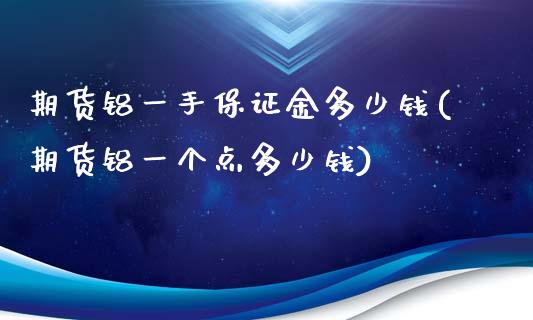 期货铝一手保证金多少钱(期货铝一个点多少钱)_https://gjqh.wpmee.com_期货平台_第1张