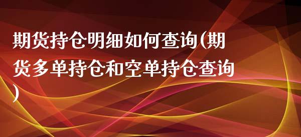 期货持仓明细如何查询(期货多单持仓和空单持仓查询)_https://gjqh.wpmee.com_国际期货_第1张