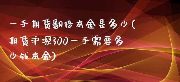 一手期货翻倍本金是多少(期货沪深300一手需要多少钱本金)_https://gjqh.wpmee.com_期货平台_第1张