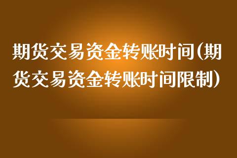 期货交易资金转账时间(期货交易资金转账时间限制)_https://gjqh.wpmee.com_期货新闻_第1张