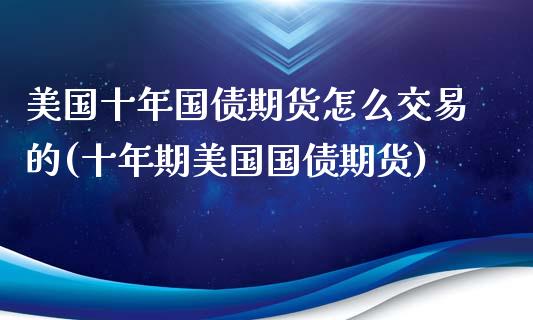 美国十年国债期货怎么交易的(十年期美国国债期货)_https://gjqh.wpmee.com_期货平台_第1张