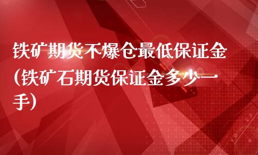 铁矿期货不爆仓最低保证金(铁矿石期货保证金多少一手)_https://gjqh.wpmee.com_期货平台_第1张