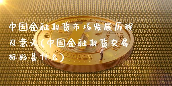 中国金融期货市场发展历程及意义(中国金融期货交易标的是什么)_https://gjqh.wpmee.com_期货百科_第1张