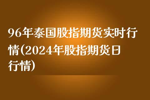 96年泰国股指期货实时行情(2024年股指期货日行情)_https://gjqh.wpmee.com_期货平台_第1张