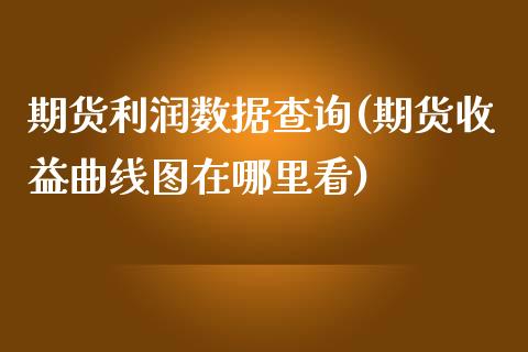 期货利润数据查询(期货收益曲线图在哪里看)_https://gjqh.wpmee.com_期货平台_第1张