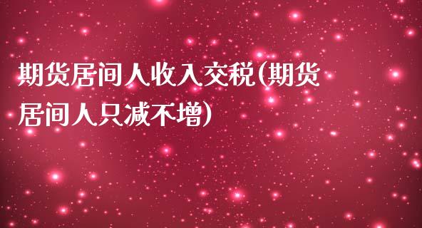 期货居间人收入交税(期货居间人只减不增)_https://gjqh.wpmee.com_国际期货_第1张